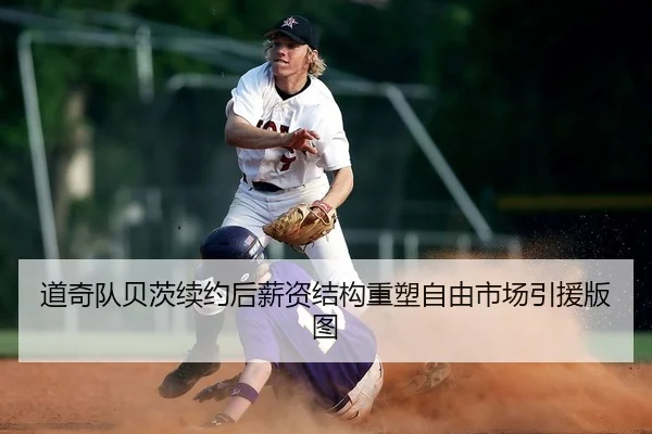 道奇队贝茨续约后薪资结构重塑自由市场引援版图