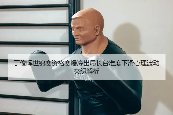 丁俊晖世锦赛资格赛爆冷出局长台准度下滑心理波动交织解析